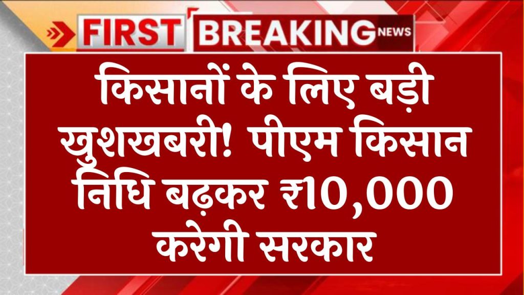 किसानों के लिए बड़ी खुशखबरी! पीएम किसान निधि बढ़कर ₹10,000 करेगी सरकार