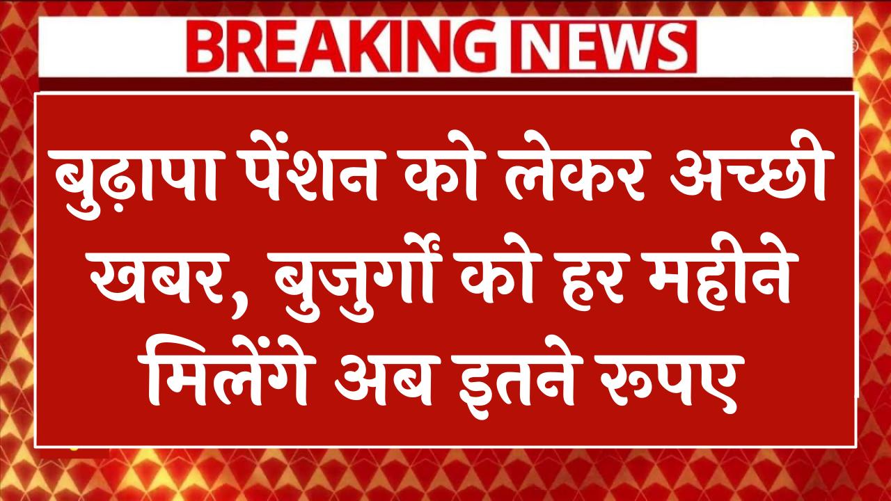 Budhapa Pension Yojana: बुढ़ापा पेंशन को लेकर अच्छी खबर, बुजुर्गों को हर महीने मिलेंगे अब इतने रूपए