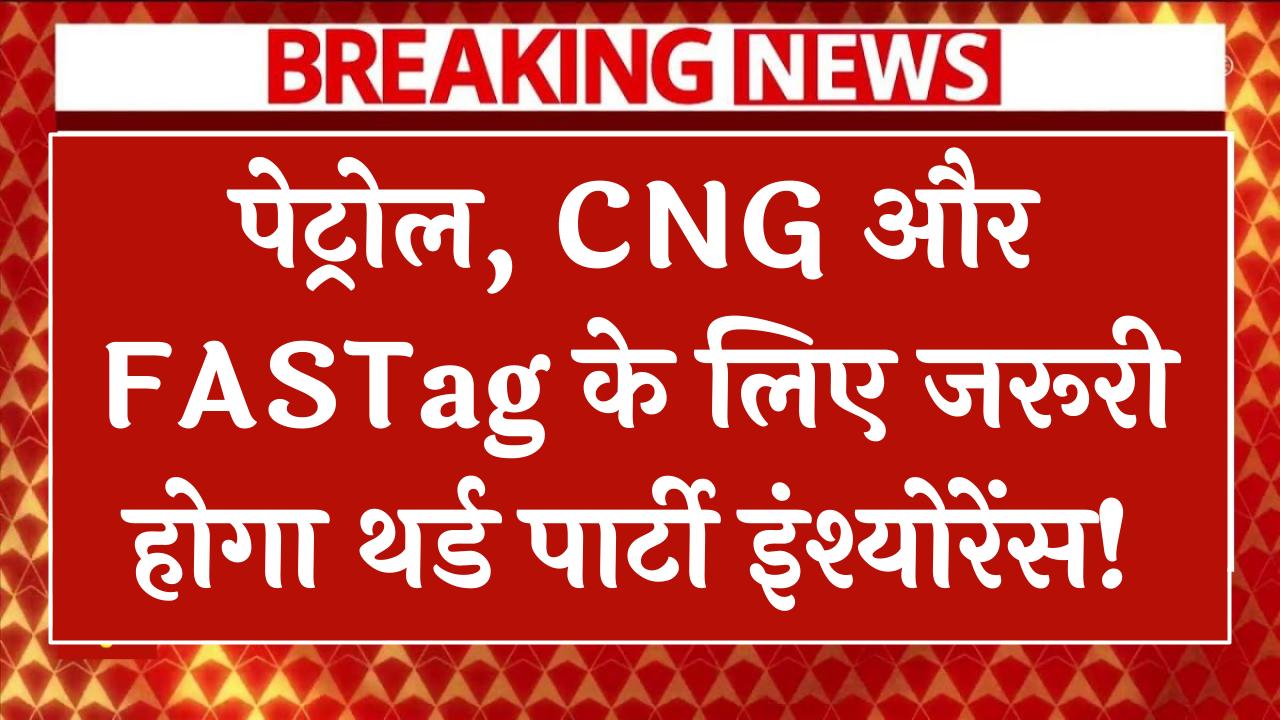 पेट्रोल, CNG और FASTag के लिए जरूरी होगा थर्ड पार्टी इंश्योरेंस! सरकार बदलने जा रही नियम