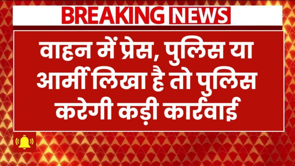 प्रेस, पुलिस या आर्मी लिखे वाहन वाले सावधान! पुलिस करेगी कड़ी कार्रवाई, आदेश जारी