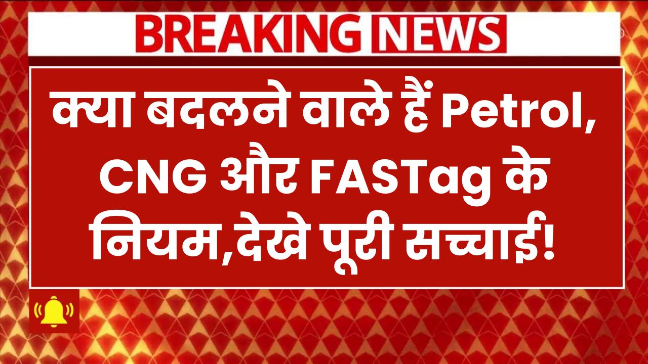 Rules Change: क्या बदलने वाले हैं Petrol, CNG और FASTag के नियम? जानिए पूरी सच्चाई!