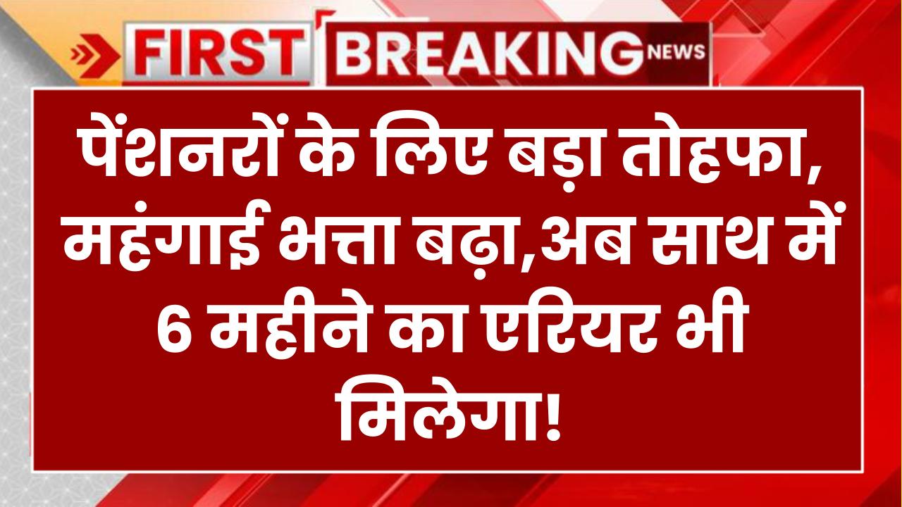 कर्मचारियों और पेंशनरों को बड़ा तोहफा! महंगाई भत्ता बढ़ा, 6 महीने का एरियर भी मिलेगा आदेश जारी