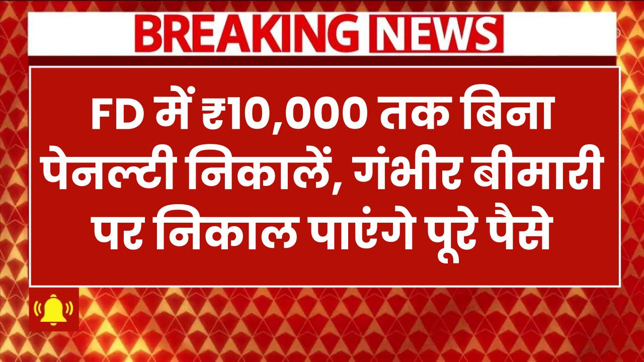 Fixed Deposit New Rules 2025: अब ₹10,000 तक बिना पेनल्टी निकालें, गंभीर बीमारी पर निकाल पाएंगे पूरे पैसे