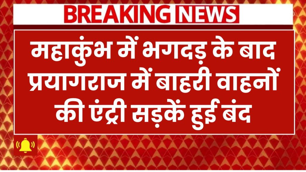 महाकुंभ में भगदड़ के बाद प्रयागराज में बाहरी वाहनों की एंट्री बंद, सड़कें ब्लॉक