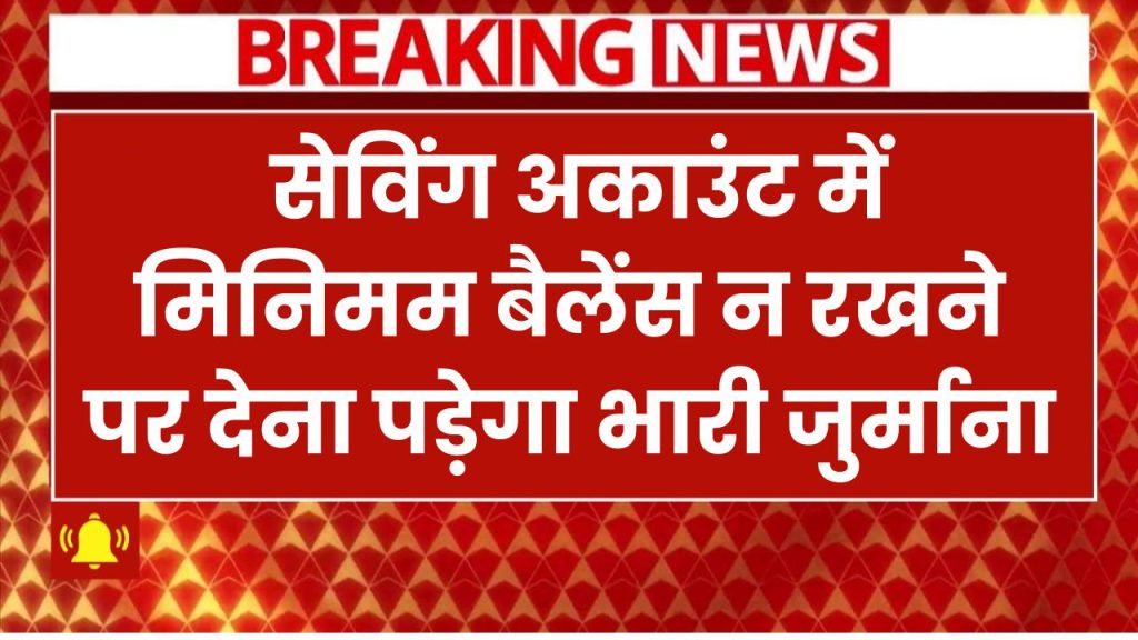 सेविंग अकाउंट में मिनिमम बैलेंस न रखने पर भारी जुर्माना! जानें कितना रखना है बैलेंस