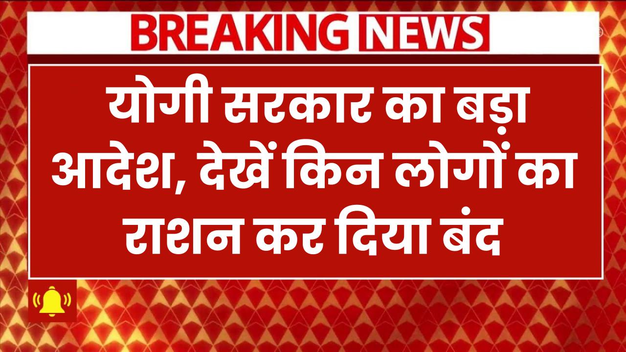 Ration Card: योगी सरकार का बड़ा आदेश, इन लोगों का राशन कर दिया बंद