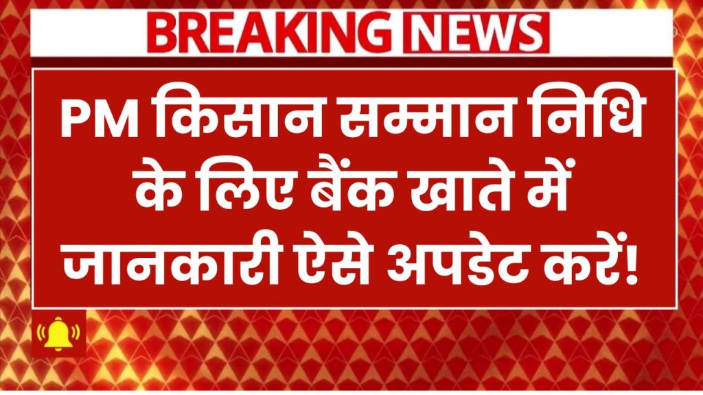 PM किसान सम्मान निधि के लिए बैंक खाते की जानकारी अपडेट करने की आखिरी तारीख! जानें कैसे करें अपडेट