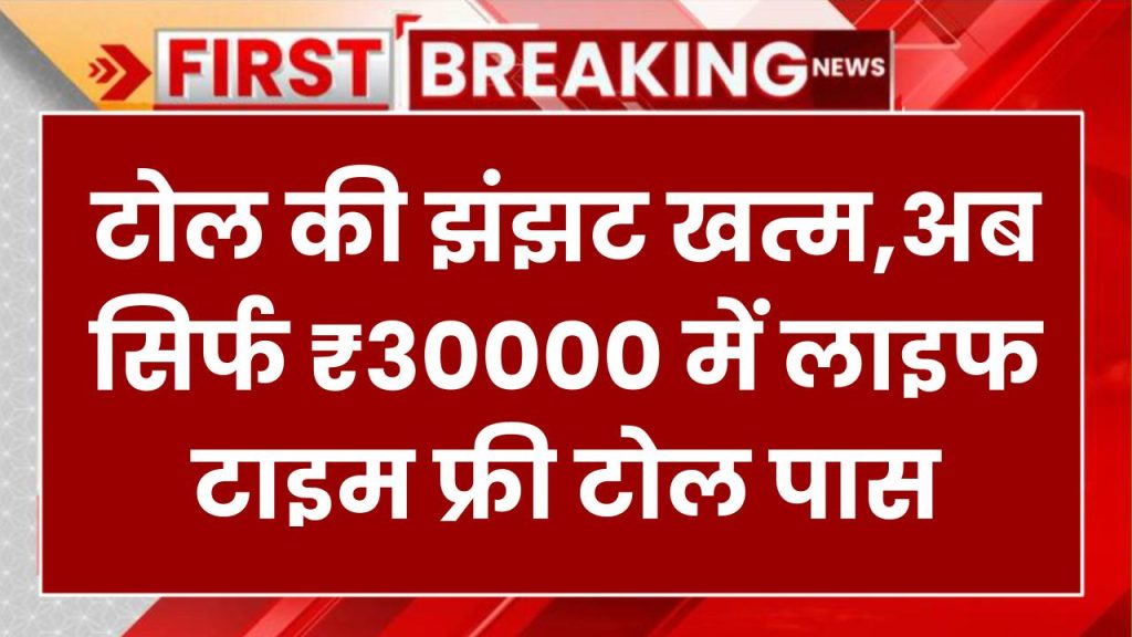 अब टोल की झंझट खत्म! सिर्फ ₹3000 में सालभर और ₹30000 में लाइफटाइम फ्री टोल पास