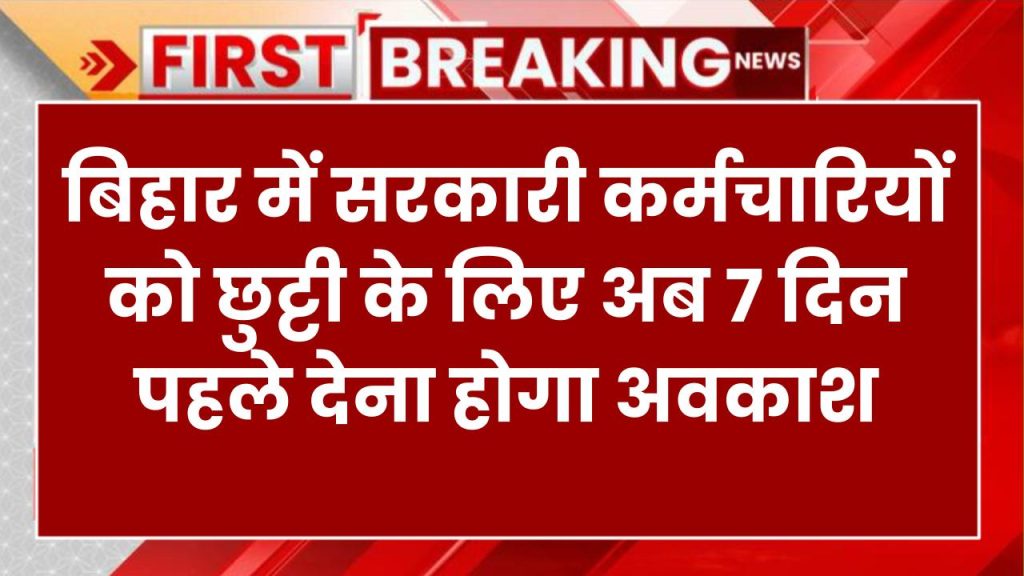 बिहार सरकार का नया अवकाश नियम: सरकारी कर्मचारियों को अब 7 दिन पहले देना होगा आवेदन