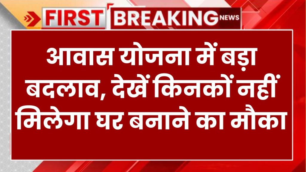 पीएम आवास योजना में बड़ा बदलाव! अब इनको नहीं मिलेगा घर का फायदा, तुरंत चेक करें नया नियम! PM Awas Yojana