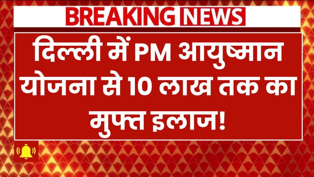 PM Ayushman Yojana in Delhi: दिल्ली में 10 लाख तक का मुफ्त इलाज! PM आयुष्मान योजना में नया अपडेट