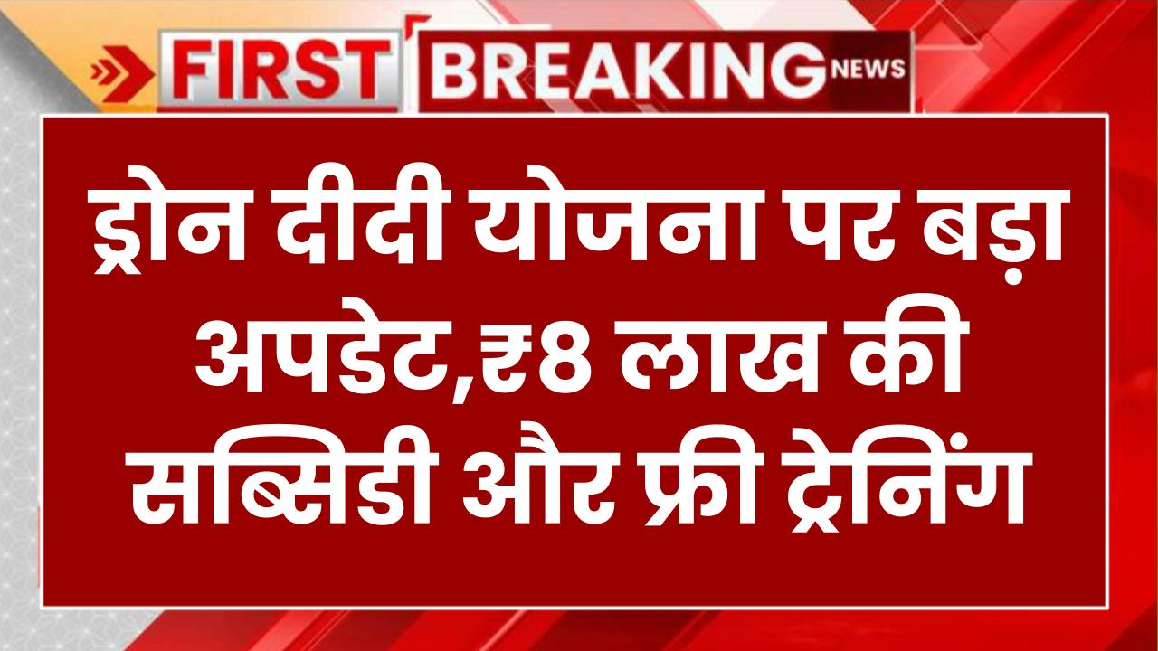 ड्रोन दीदी योजना पर बड़ा अपडेट! ₹8 लाख की सब्सिडी और फ्री ट्रेनिंग, ऐसे उठाएं लाभ