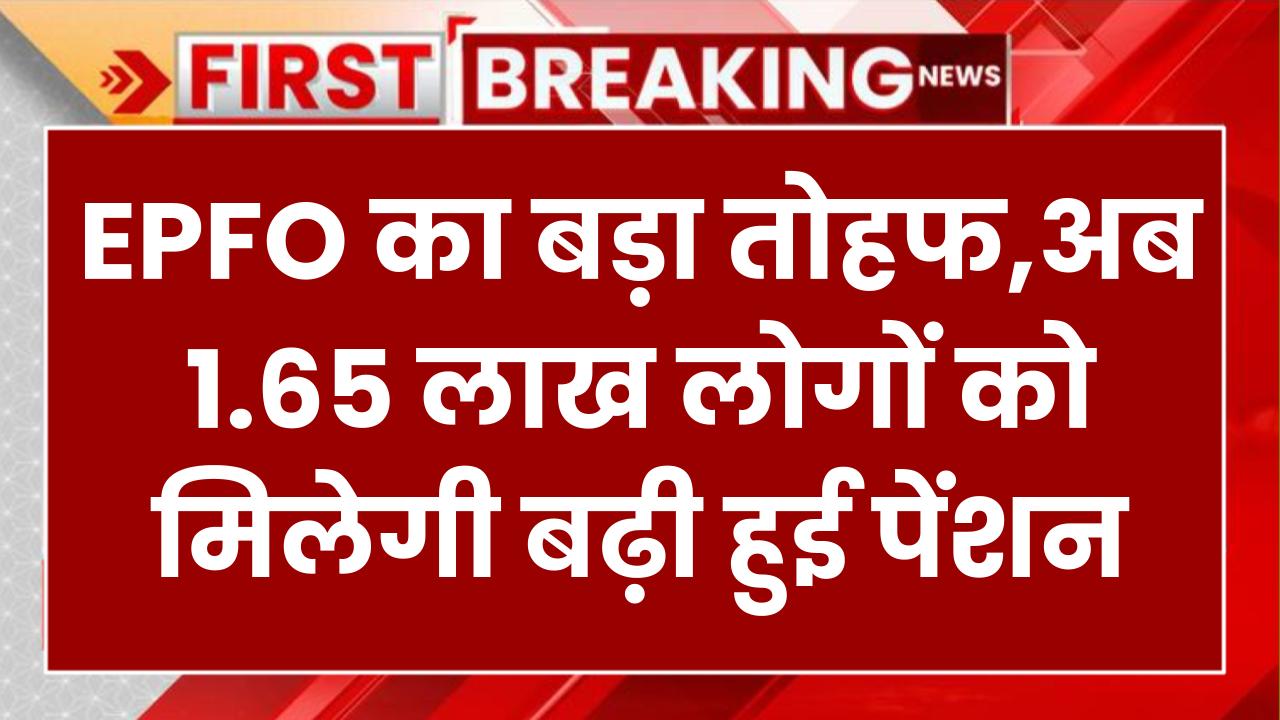 EPFO का बड़ा तोहफा! 1.65 लाख लोगों को मिलेगी बढ़ी हुई पेंशन