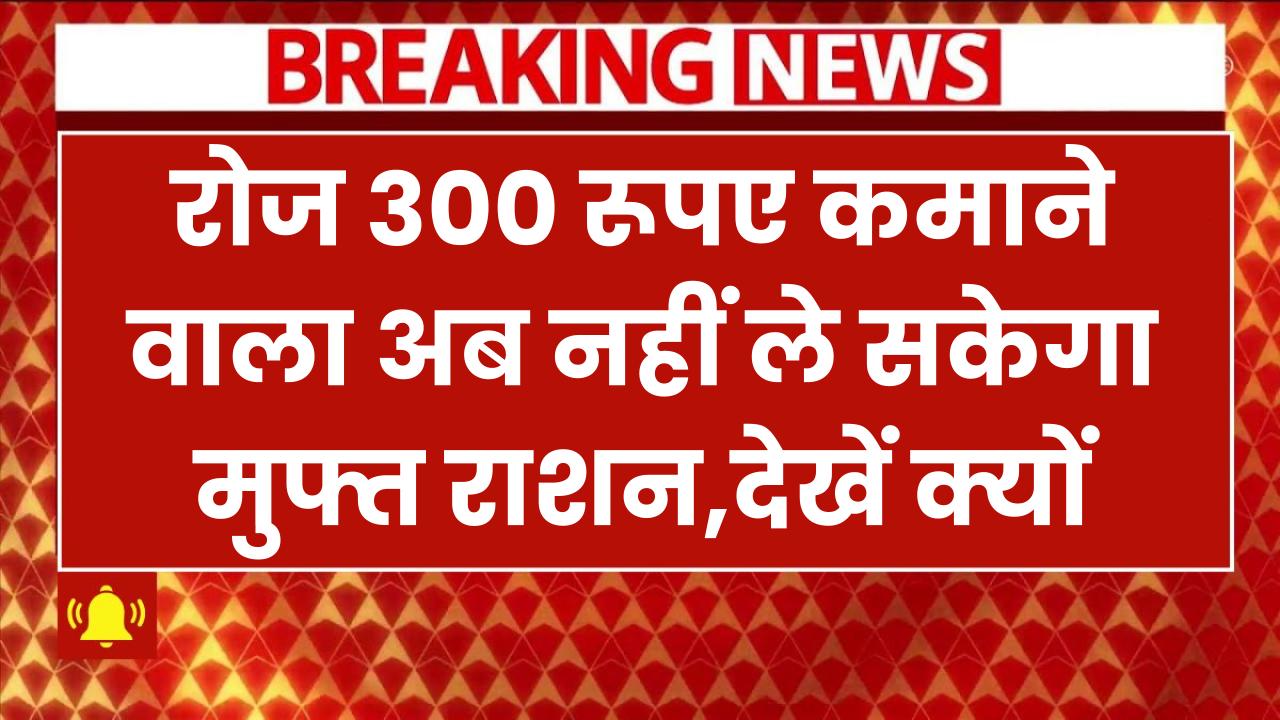 ₹300 रोज कमाने वाला अब नहीं ले सकेगा मुफ्त राशन, खाद्य सुरक्षा योजना से काटा जा रहा नाम