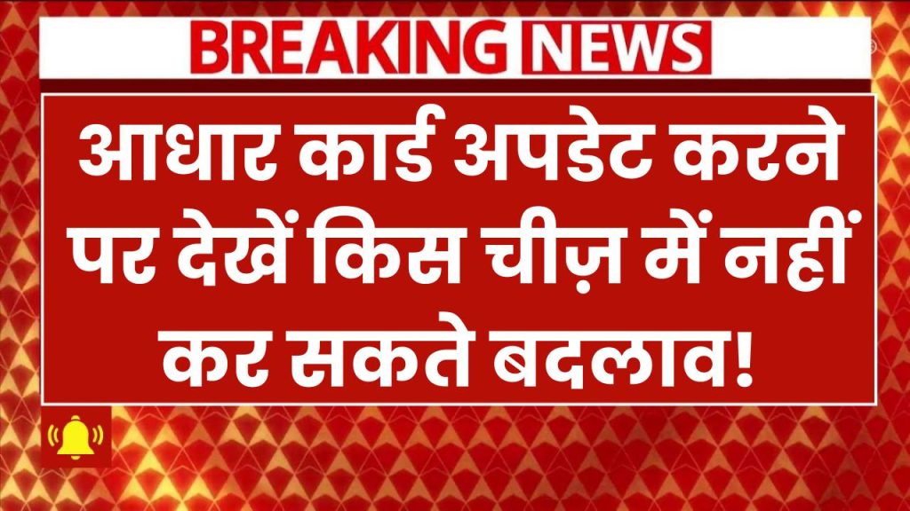 Aadhaar Card: आधार कार्ड अपडेट करने पर इस चीज़ में नहीं कर सकते बदलाव, जानें नया नियम!