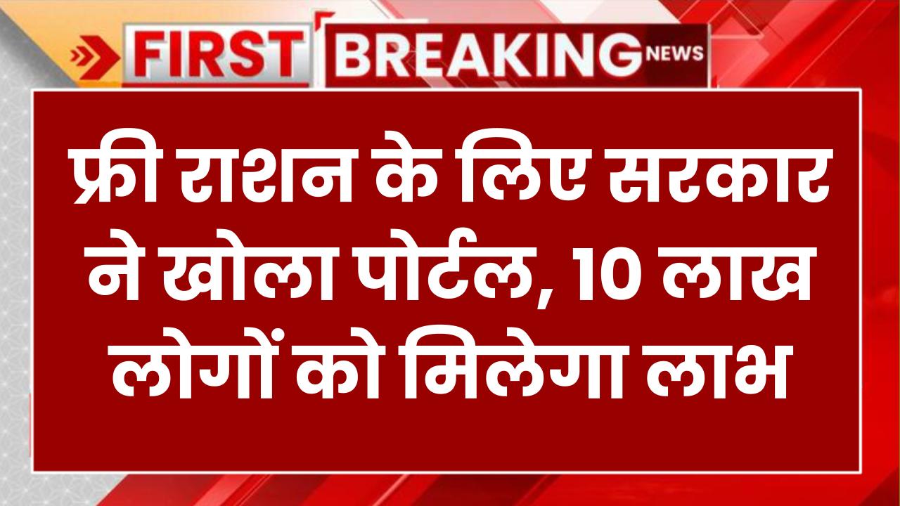 फ्री राशन चाहिए? जल्द जुड़वाएं नाम! 2 साल बाद सरकार ने खोला पोर्टल, 10 लाख लोगों को मिलेगा लाभ