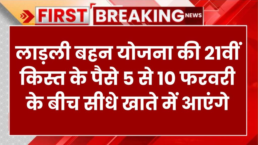 खुशखबरी! लाड़ली बहन योजना की 21वीं किस्त – 5 से 10 फरवरी के बीच खाते में आएंगे पैसे