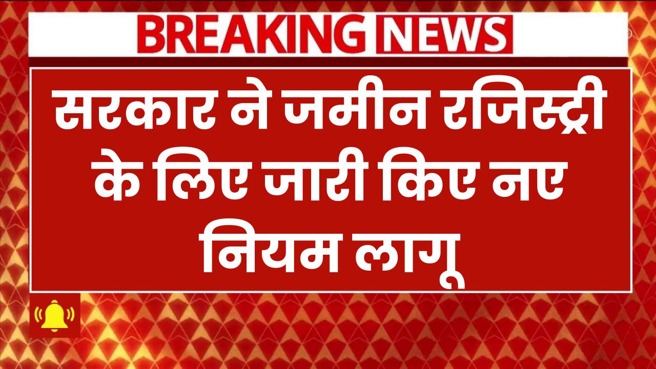 Land Registration New Rules 2025: जमीन रजिस्ट्री के लिए नया नियम लागू! खरीददार और विक्रेता को मानने होंगे ये नियम!