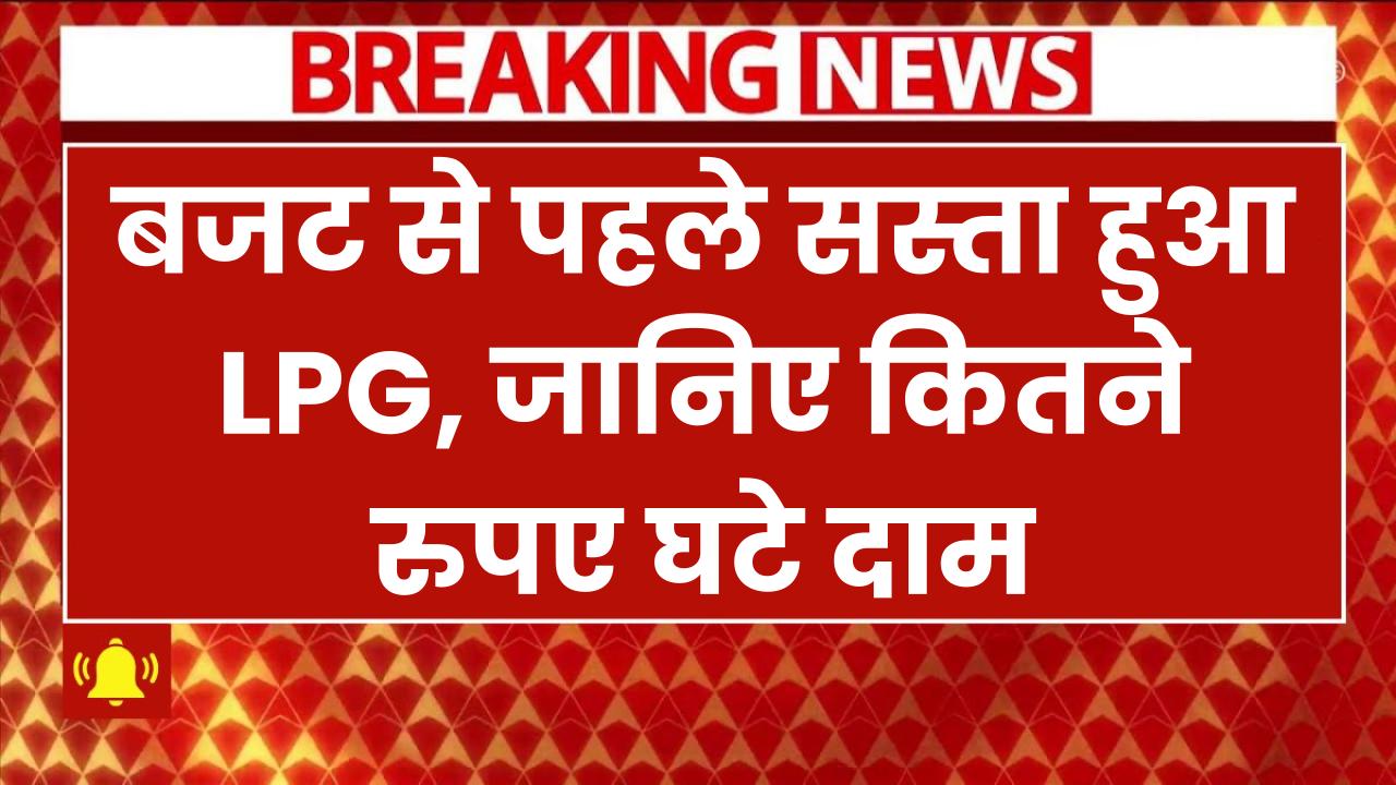 बड़ी राहत! बजट से पहले सस्ता हुआ LPG, जानिए कितने रुपए घटे दाम