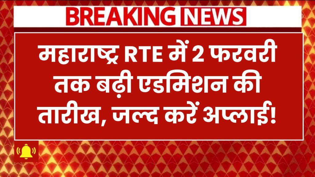 Maharashtra RTE Admission 2025-26: अब 2 फरवरी तक बढ़ी आवेदन की तारीख, जल्द करें अप्लाई! 