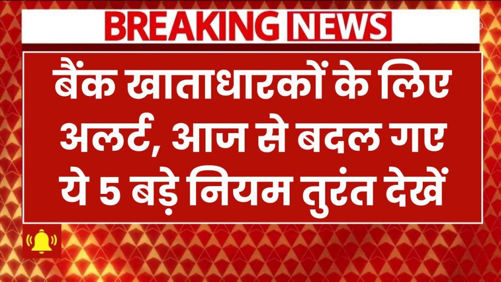 बैंक खाताधारकों के लिए अलर्ट! आज से बदल गए ये 5 बड़े नियम – तुरंत जानें