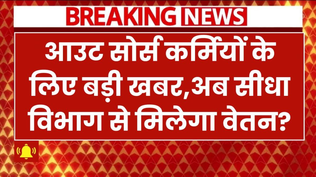 आउटसोर्स कर्मियों के लिए बड़ी खुशखबरी! अब सीधा विभाग से मिलेगा वेतन – जानिए नए नियम और बड़ा बदलाव