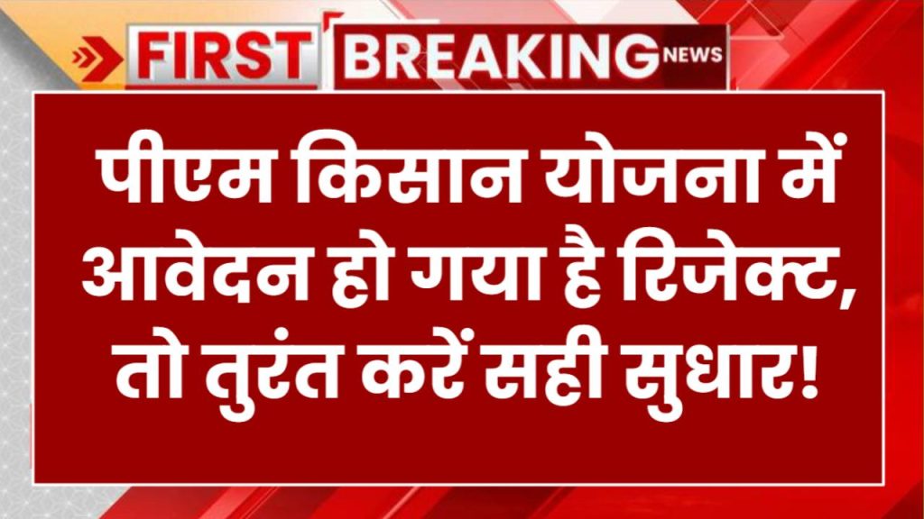 PM Kisan Yojana: पीएम किसान योजना में आवेदन हो गया है रिजेक्ट? जानें 5 बड़े कारण और तुरंत करें सही सुधार!