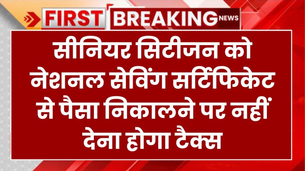 सीनियर सिटीजन के लिए खुशखबरी! अब नेशनल सेविंग सर्टिफिकेट से पैसा निकालने पर नहीं देना होगा टैक्स