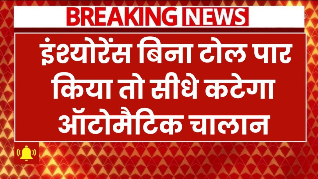 सावधान! बिना इंश्योरेंस टोल पार किया तो चालान कटेगा ऑटोमैटिक, फिर सीधे 3 महीने की जेल