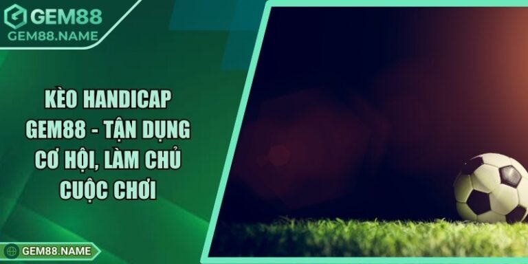 Kèo Handicap Gem88 - Tận Dụng Cơ Hội, Làm Chủ Cuộc Chơi 3 Kèo Handicap Gem88 - Tận Dụng Cơ Hội, Làm Chủ Cuộc Chơi
