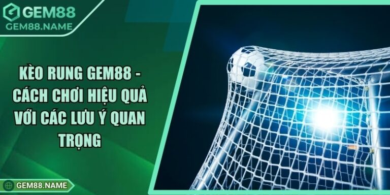 Kèo Rung Gem88 - Cách Chơi Hiệu Quả Với Các Lưu ý Quan Trọng 8 Kèo Rung Gem88 - Cách Chơi Hiệu Quả Với Các Lưu ý Quan Trọng