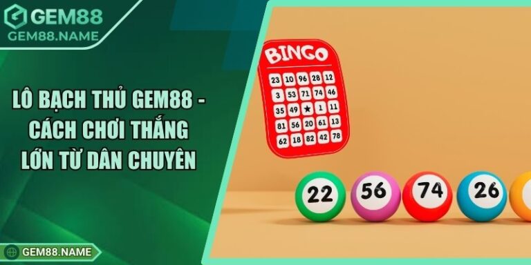 Lô Bạch Thủ Gem88 - Cách Chơi Thắng Lớn Từ Dân Chuyên 10 Lô Bạch Thủ Gem88 - Cách Chơi Thắng Lớn Từ Dân Chuyên
