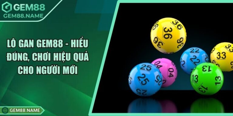 Lô Gan Gem88 - Hiểu Đúng, Chơi Hiệu Quả Cho Người Mới 10 Lô Gan Gem88 - Hiểu Đúng, Chơi Hiệu Quả Cho Người Mới