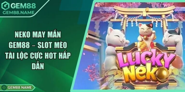 Neko May Mắn Gem88 – Slot Mèo Tài Lộc Cực Hot Hấp Dẫn 10 Neko May Mắn Gem88 – Slot Mèo Tài Lộc Cực Hot Hấp Dẫn