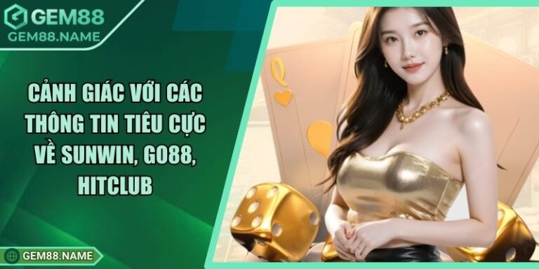 Cảnh Giác Với Các Thông Tin Tiêu Cực Về Sunwin, Go88, Hitclub 7 Cảnh Giác Với Các Thông Tin Tiêu Cực