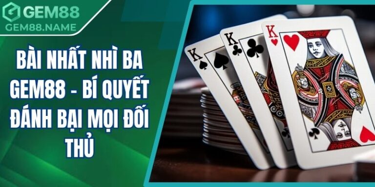 Bài Nhất Nhì Ba Gem88 - Bí Quyết Đánh Bại Mọi Đối Thủ 2 Bài nhất nhì ba Gem88