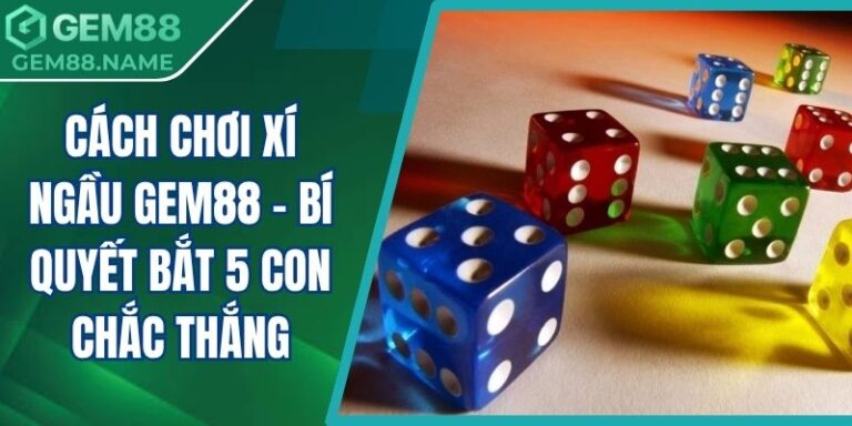 Cách Chơi Xí Ngầu Gem88 - Bí Quyết Bắt 5 Con Chắc Thắng 4 Cách chơi xí ngầu Gem88