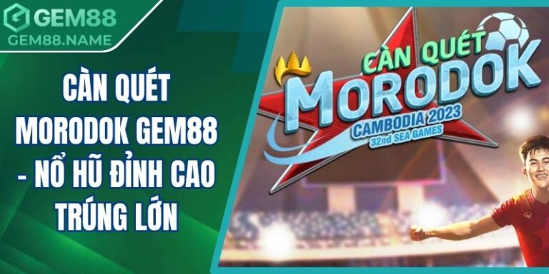 Càn Quét Morodok Gem88 - Nổ Hũ Đỉnh Cao Trúng Lớn 5 Càn Quét Morodok Gem88