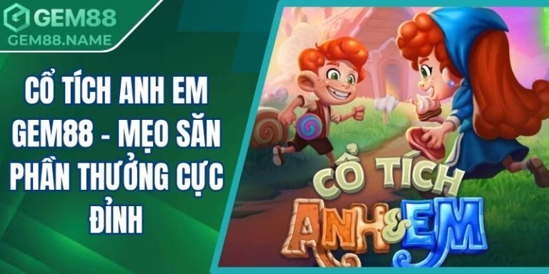 Cổ Tích Anh Em Gem88 - Mẹo Săn Phần Thưởng Cực Đỉnh 1 Cổ tích Anh Em Gem88