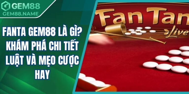 Fanta Gem88 Là Gì? Khám Phá Chi Tiết Luật Và Mẹo Cược Hay 6 Fanta Gem88 là gì