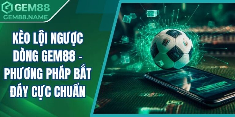 Kèo Lội Ngược Dòng Gem88 - Phương Pháp Bắt Đáy Cực Chuẩn 2 Kèo lội ngược dòng Gem88