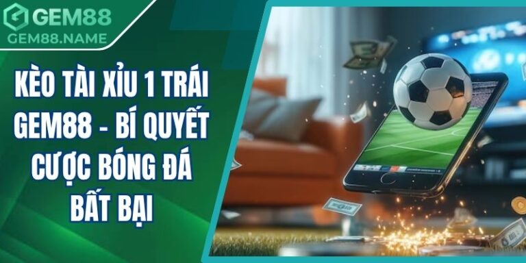 Kèo Tài Xỉu 1 Trái Gem88 - Bí Quyết Cược Bóng Đá Bất Bại 3 kèo tài xỉu 1 trái Gem88