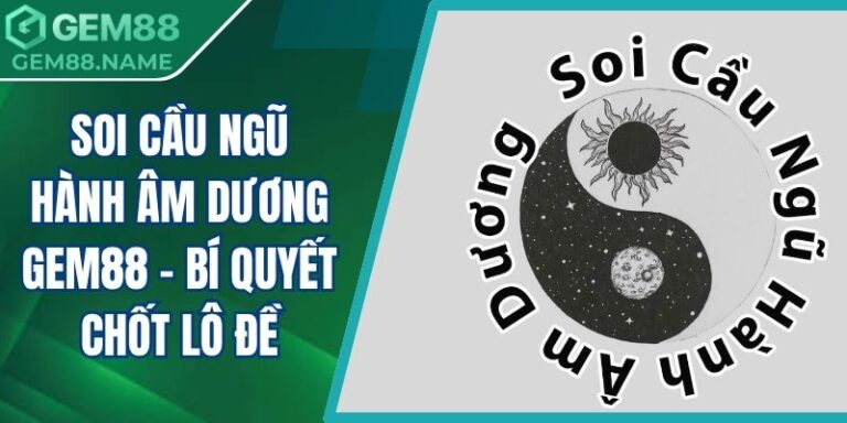 Soi Cầu Ngũ Hành Âm Dương Gem88 - Bí Quyết Chốt Lô Đề 3 soi cầu ngũ hành âm dương Gem88